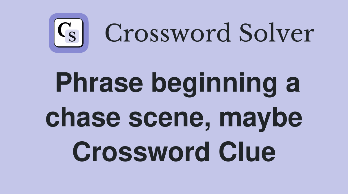 Phrase beginning a chase scene, maybe Crossword Clue Answers